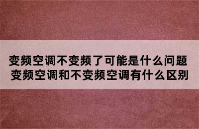 变频空调不变频了可能是什么问题 变频空调和不变频空调有什么区别